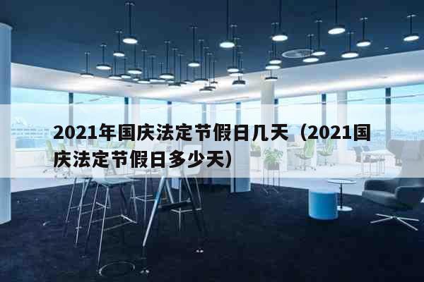 2021年国庆法定节假日几天（202...