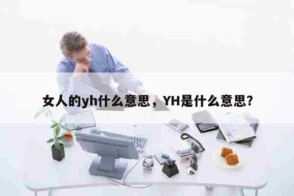 女人的yh什么意思，YH是什么意思？