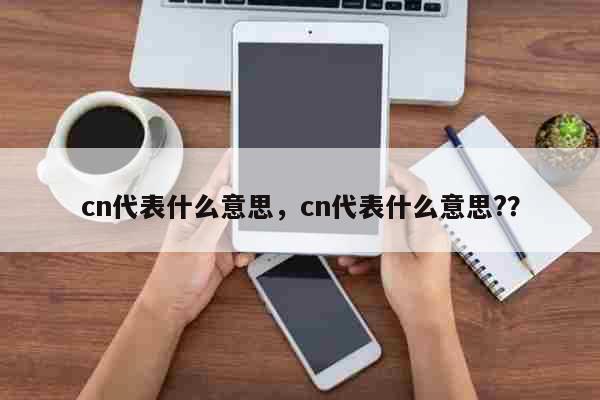 cn代表什么意思，cn代表什么意思?...