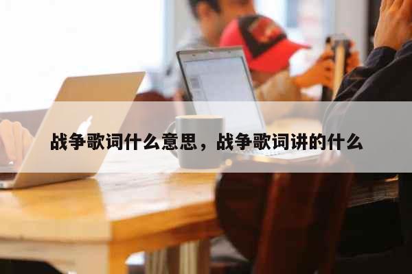 战争歌词什么意思，战争歌词讲的什么