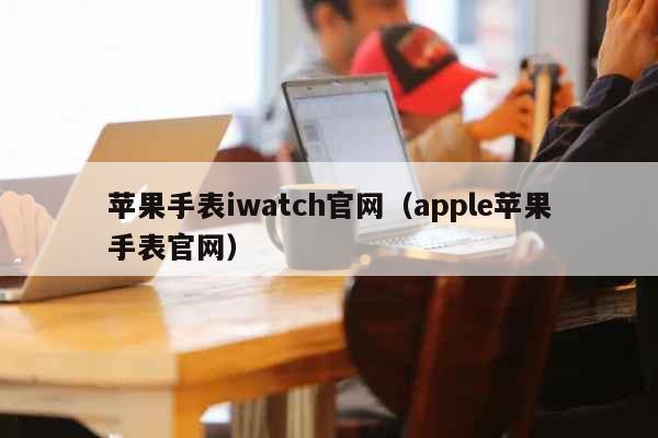 苹果手表iwatch官网（apple...