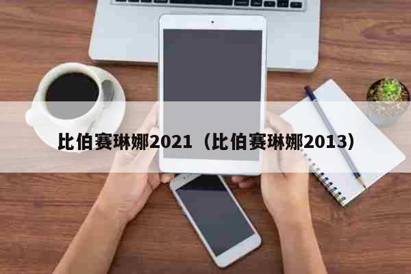 比伯赛琳娜2021（比伯赛琳娜201...