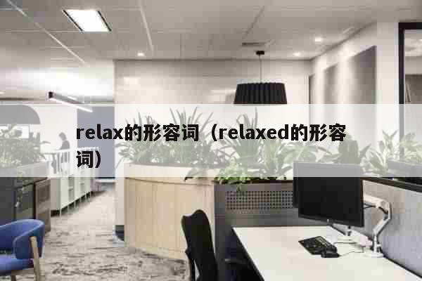 relax的形容词（relaxed的...