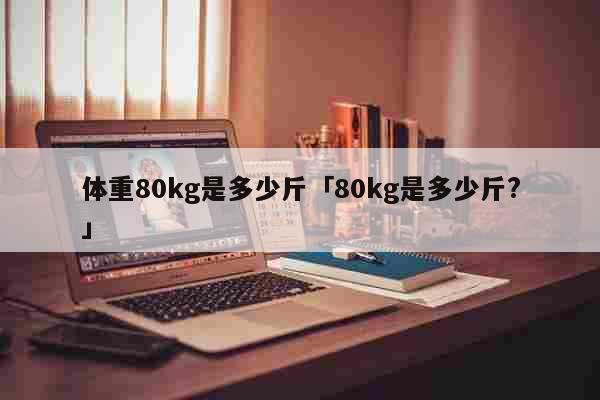 体重80kg是多少斤「80kg是多少...