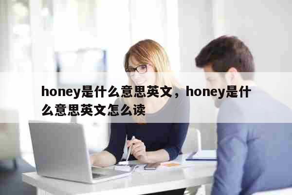 honey是什么意思英文，honey是什么意思英文怎么读