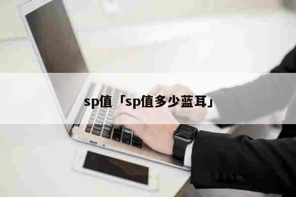 sp值「sp值多少蓝耳」