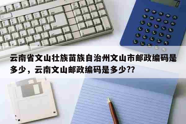 云南省文山壮族苗族自治州文山市邮政编...