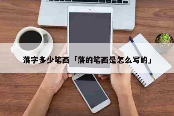 落字多少笔画「落的笔画是怎么写的」