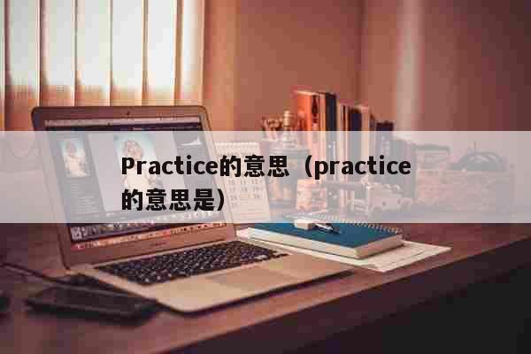 Practice的意思（practi...