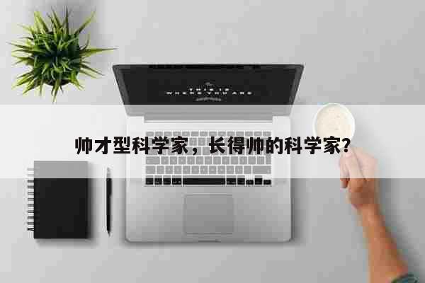 帅才型科学家，长得帅的科学家？