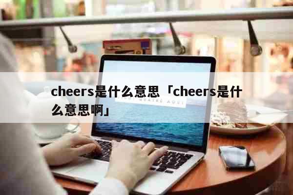 cheers是什么意思「cheers...