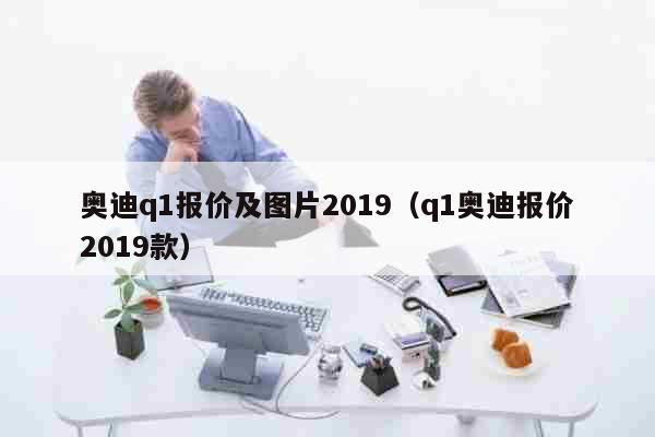 奥迪q1报价及图片2019（q1奥迪...