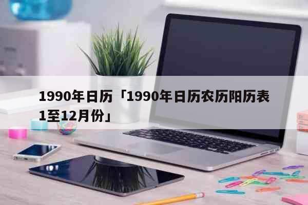 1990年日历「1990年日历农历阳...