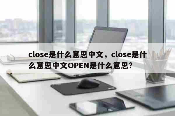 close是什么意思中文，close...