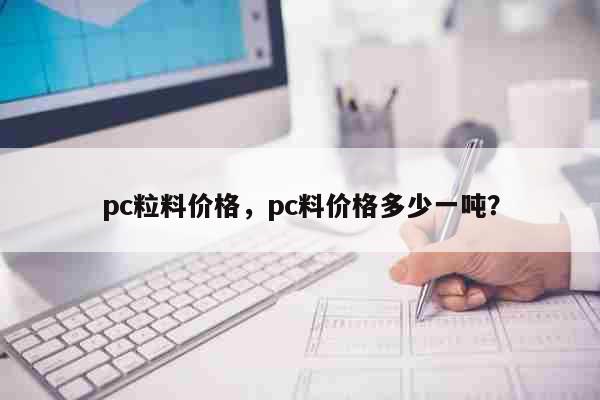 pc粒料价格，pc料价格多少一吨？