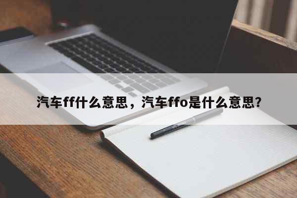 汽车ff什么意思，汽车ffo是什么意...