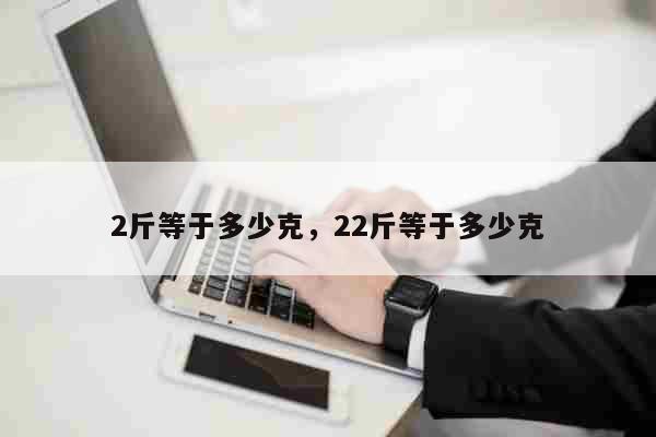 2斤等于多少克，22斤等于多少克